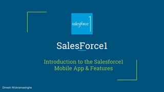 SalesForce1
Introduction to the Salesforce1
Mobile App & Features
Dinesh Wickramasinghe
 