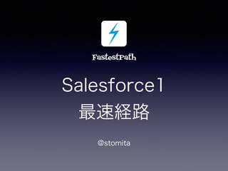 Salesforce1?
ٽU·
@stomita
FastestPath
 