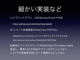 gװʤ
?ϥ֥åɥץꡢUISenchaTouch
?http://github.com/stomita/fastestpath
?S1쥳`ԔWebViewǺӳ
?Salesforce1ˤ쥳`ɤؤΥ쥯ȥ
http://qiita.com/stomita/items/79ec9c4b6273f7970d3e
?ӕr˥Хå饦ɤWebViewfrontdoor.jsp
UɤǰS1Webץإ󤷤Ƥ?
S1ǤԔʾr˥`ɕrgΥȥ쥹ʤ
 