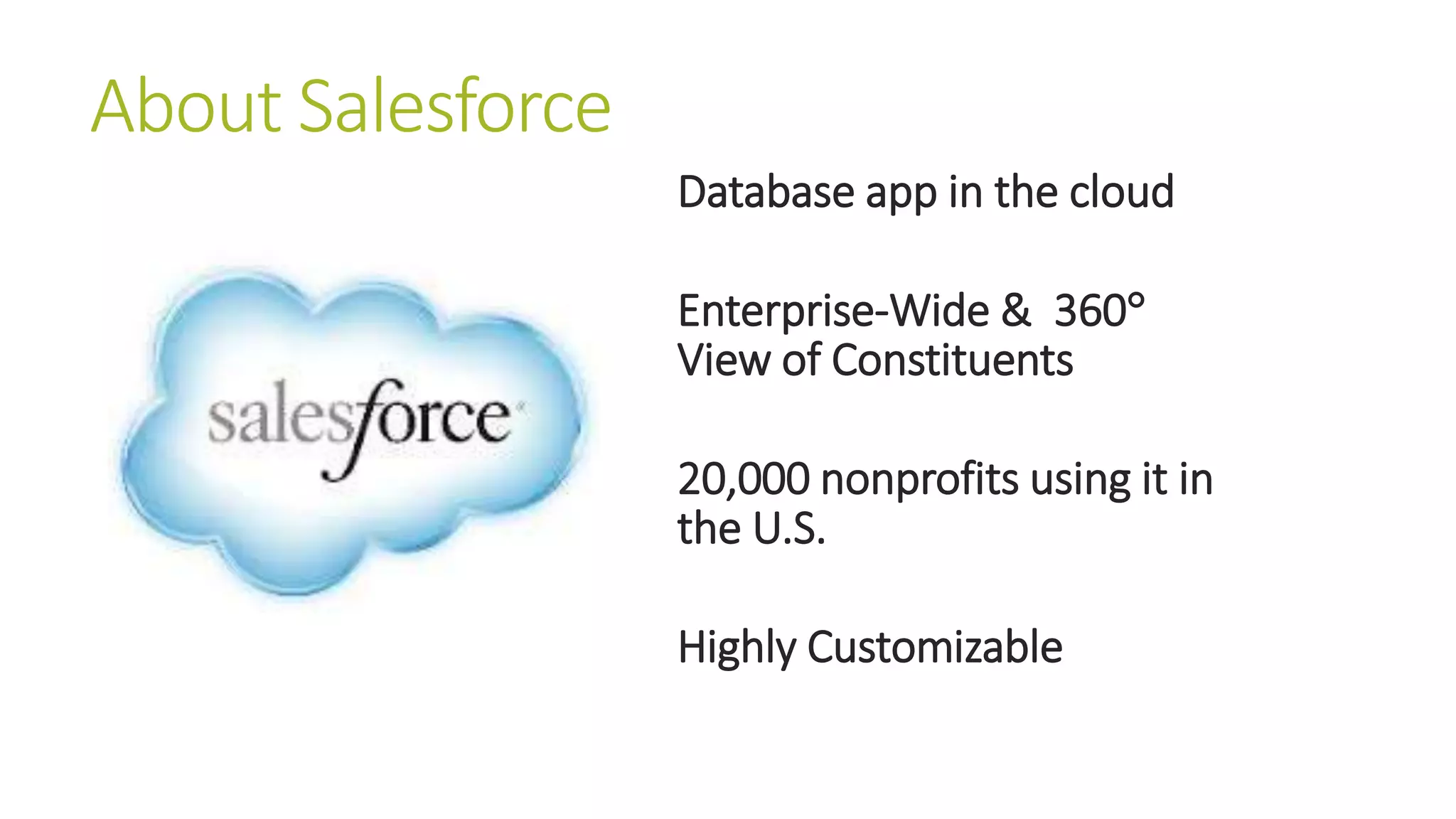 Database app in the cloud 
Enterprise-Wide & 360 
View of Constituents 
20,000 nonprofits using it in 
the U.S. 
Highly Customizable 
About Salesforce 
 