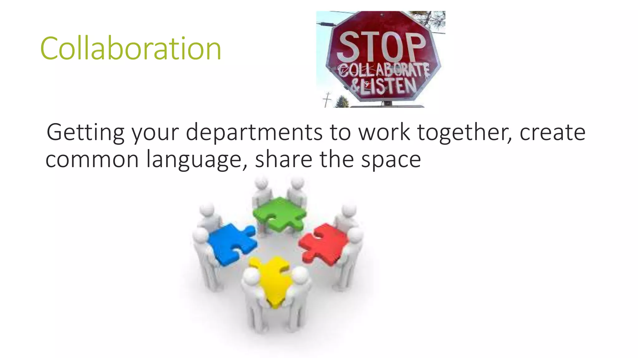 Collaboration 
Getting your departments to work together, create 
common language, share the space 
 