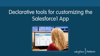 Declarative tools for customizing the
Salesforce1 App

 