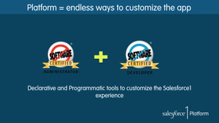 Platform = endless ways to customize the app

Declarative and Programmatic tools to customize the Salesforce1
experience

 