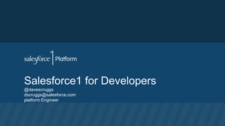 Salesforce1 for Developers
@davescruggs
dscruggs@salesforce.com
platform Engineer
 