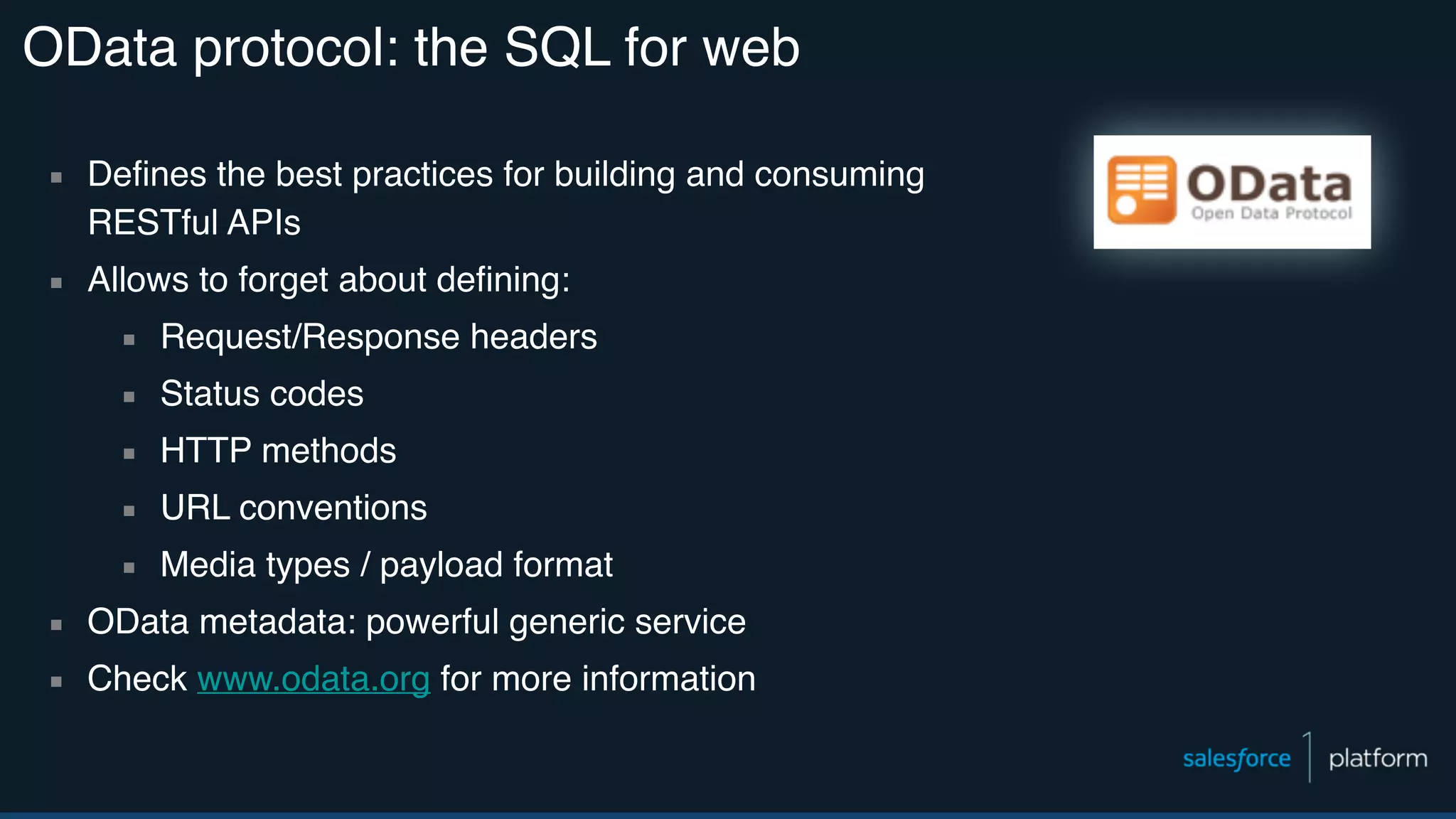 OData protocol: the SQL for web ▪ Defines the best practices for building and consuming RESTful APIs ▪ Allows to forget about defining: ▪ Request/Response headers ▪ Status codes ▪ HTTP methods ▪ URL conventions ▪ Media types / payload format ▪ OData metadata: powerful generic service ▪ Check www.odata.org for more information 