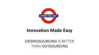 Innovation Made Easy
CROWDSOURCING IS BETTER
THAN OUTSOURCING
 