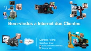 Bem-vindos a Internet dos Clientes 
Marcelo Rocha 
Salesforce Brasil 
br.linkedin.com/in/mfrocha 
@rocha_sfdc 
 