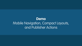 Demo
Mobile Navigation, Compact Layouts,
and Publisher Actions
 