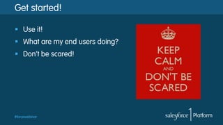 #forcewebinar
Get started!
§  Use it!
§  What are my end users doing?
§  Don’t be scared!
 