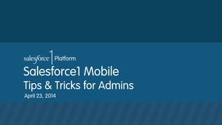 Salesforce1 Mobile
Tips & Tricks for Admins
April 23, 2014
 