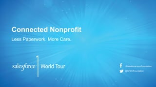 Connected Nonprofit
Less Paperwork. More Care.

/Salesforce.comFoundation
@SFDCFoundation

 