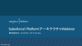 #forcedotcomjp
Salesforce1 PlatformアーキテクチャWebinar	
株式会社セールスフォース・ドットコム
 