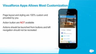 Visualforce Apps Allows Most Customization
Page layout and styling are 100% custom and
provided by you
Action button are NOT available
Actions should be launched from buttons and left
navigation should not be recreated
 