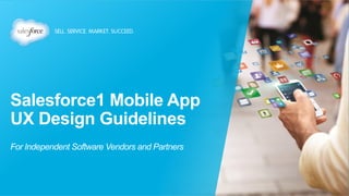 Salesforce1 Mobile App
UX Design Guidelines
For Independent Software Vendors and Partners
 