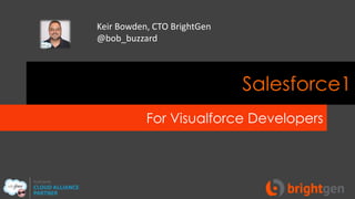 Keir Bowden, CTO BrightGen
@bob_buzzard

Salesforce1
For Visualforce Developers

 
