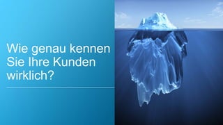 Wie genau kennen
Sie Ihre Kunden
wirklich?
 