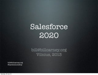 Salesforce
2020
bill@billcarney.org
Vilnius, 2013
bill@billcarney.org
@harlemhomeboy
Saturday, 20 July 13
 
