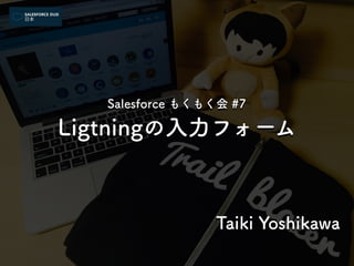 Salesforce もくもく会 #7
Ligtningの入力フォーム
Taiki Yoshikawa
 