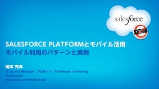 SALESFORCE PLATFORMとモバイル活用
モバイル利用のパターンと実例

岡本 充洋
Programs Manager , Platform / Developer marketing
@mitsuhiro
facebook.com/mokamoto
 