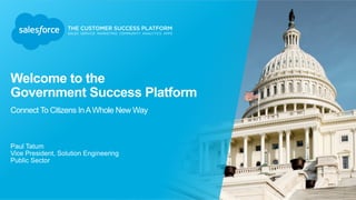 Welcome to the
Government Success Platform
Connect To Citizens InAWhole New Way
Paul Tatum
Vice President, Solution Engineering
Public Sector
 