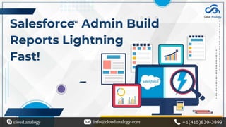 Salesforce Admin Build
Reports Lightning
Fast!
cloud.analogy info@cloudanalogy.com +1(415)830-3899
TM
 
