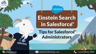 Einstein Search
in Salesforce
Tips for Salesforce
Administrators
TM
TM
cloud.analogy info@cloudanalogy.com +1(415)830-3899
 