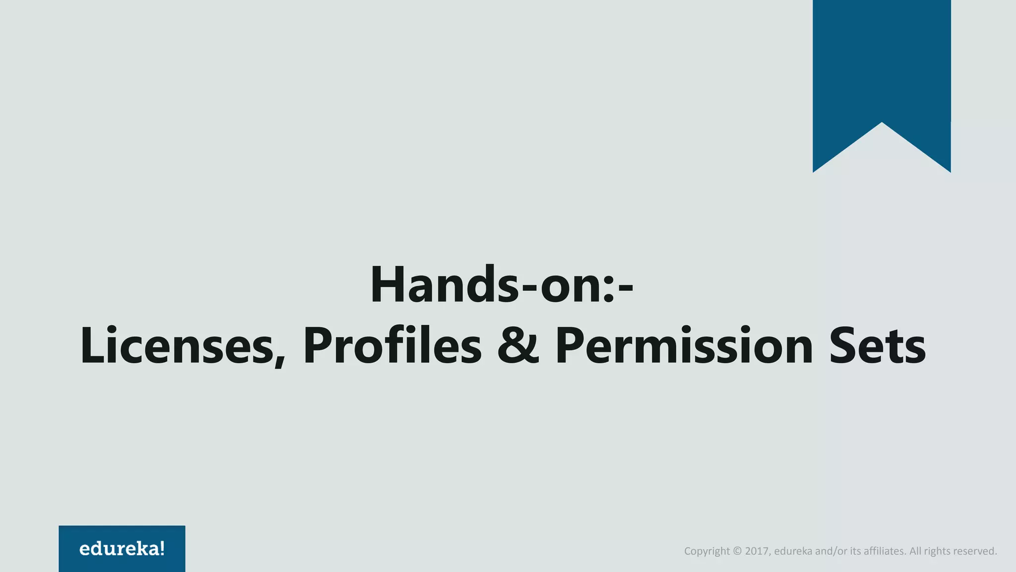 Copyright © 2017, edureka and/or its affiliates. All rights reserved.
Hands-on:-
Licenses, Profiles & Permission Sets
 
