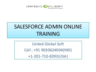SALESFORCE ADMIN ONLINE
TRAINING
United Global Soft
Call : +91 9030624004(IND)
+1-201-710-8393(USA)
 