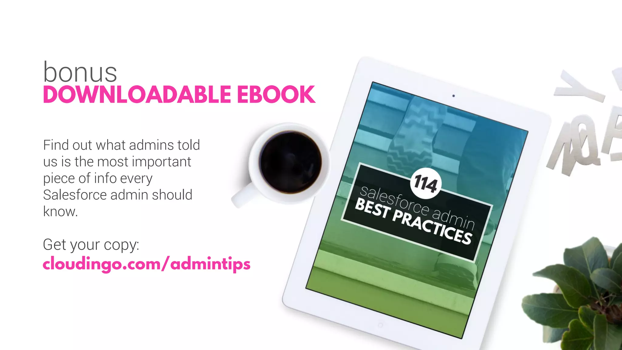 bonus
Find out what admins told
us is the most important
piece of info every
Salesforce admin should
know.
Get your copy:
 