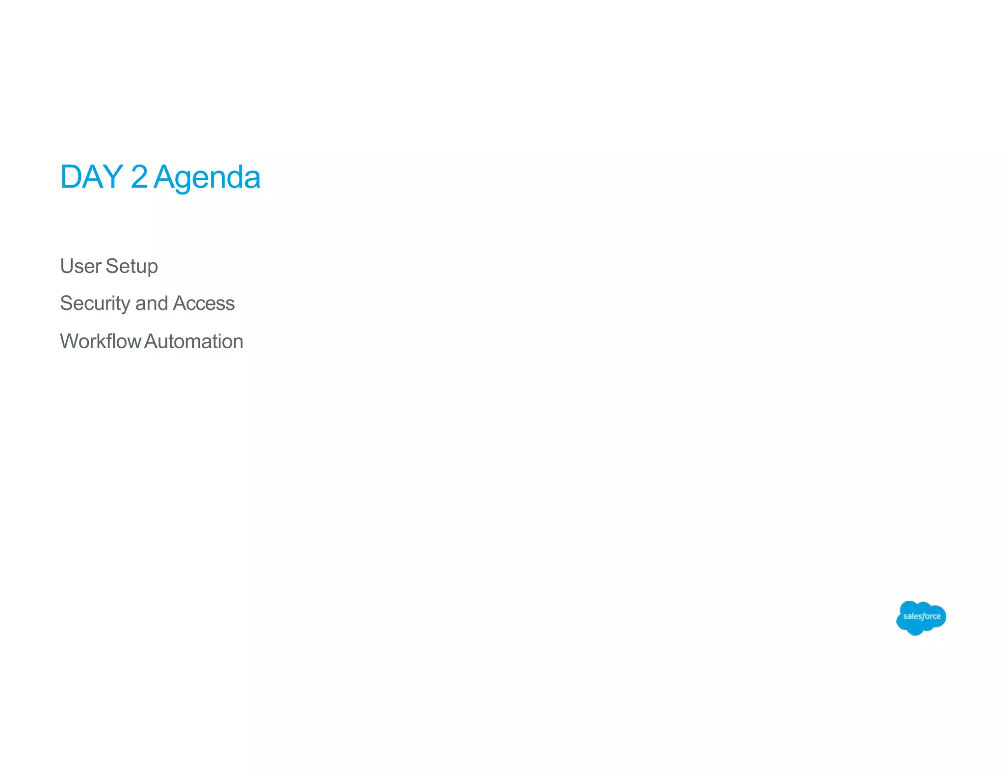 DAY 2Agenda
User Setup
Security and Access
WorkflowAutomation
 