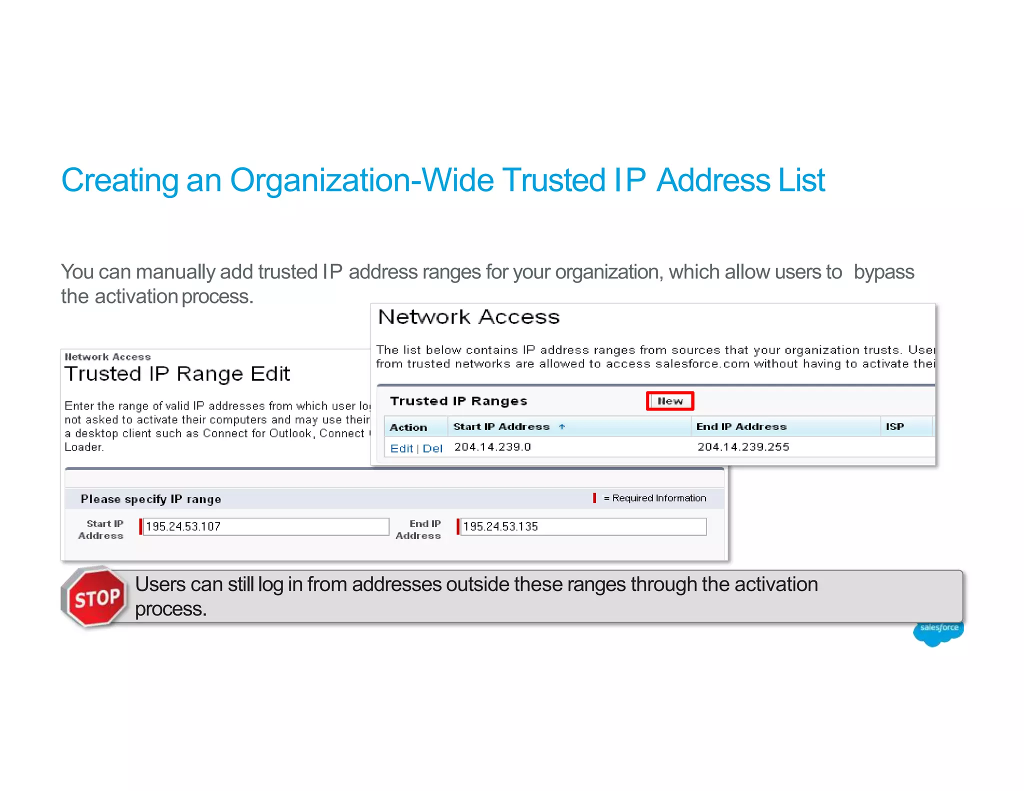 Creating an Organization-Wide Trusted IP Address List
You can manually add trusted IP address ranges for your organization, which allow users to bypass
the activationprocess.
Users can still log in from addresses outside these ranges through the activation
process.
 