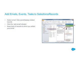 Add Emails, Events, Tasks to SalesforceRecords
▪ Select email. Side paneldisplays related
records
▪ Click the ‘add email’indicator
▪ Keep track of records to which you added
your email
 