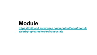 Module
https://trailhead.salesforce.com/content/learn/module
s/cert-prep-salesforce-ai-associate