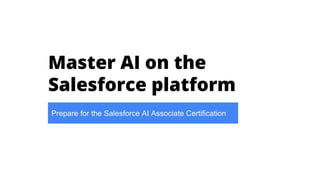 Master AI on the
Salesforce platform
Prepare for the Salesforce AI Associate Certification
 