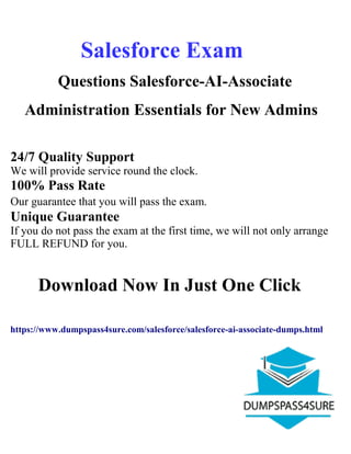 Salesforce Exam
Questions Salesforce-AI-Associate
Administration Essentials for New Admins
24/7 Quality Support
We will provide service round the clock.
100% Pass Rate
Our guarantee that you will pass the exam.
Unique Guarantee
If you do not pass the exam at the first time, we will not only arrange
FULL REFUND for you.
Download Now In Just One Click
https://www.dumpspass4sure.com/salesforce/salesforce-ai-associate-dumps.html
 