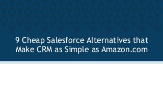 9 Cheap Salesforce Alternatives that
Make CRM as Simple as Amazon.com
 