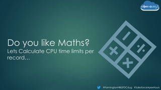 #FarmingtonHillsSFDCdug #SalesforceApexHours
Do you like Maths?
Lets Calculate CPU time limits per
record…
 