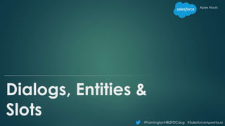 #FarmingtonHillsSFDCdug #SalesforceApexHours
Apex Hours
Dialogs, Entities &
Slots
 