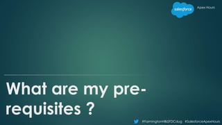 #FarmingtonHillsSFDCdug #SalesforceApexHours
Apex Hours
What are my pre-
requisites ?
 