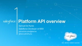 Platform API overview
Samuel De Rycke
Salesforce Developer at ABSI
samuel.de.rycke@absi.be
@SamuelDeRycke
 