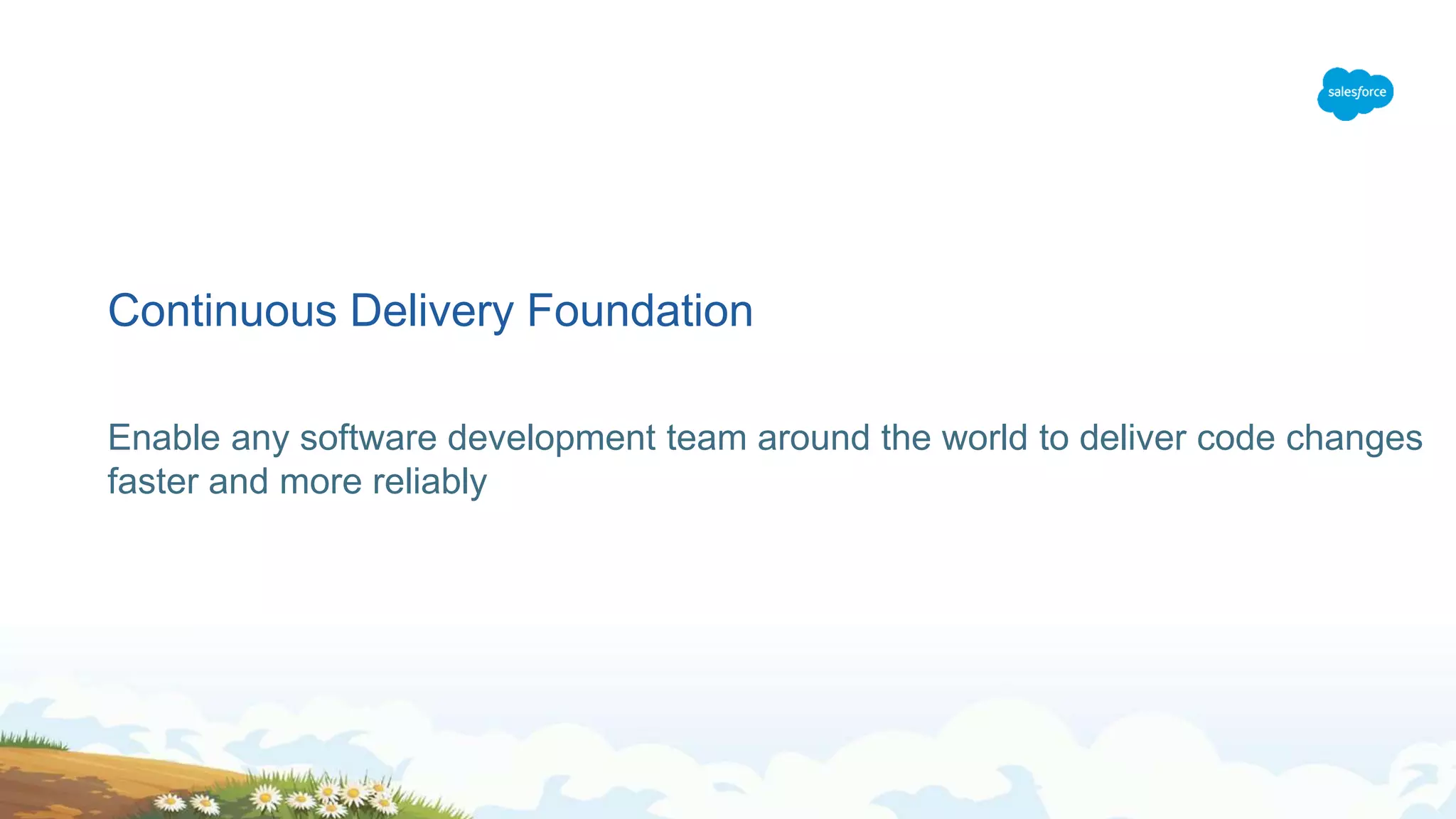 Continuous Delivery Foundation
Enable any software development team around the world to deliver code changes
faster and more reliably
 