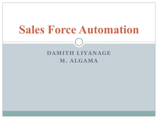 DAMITH LIYANAGE
M. ALGAMA
Sales Force Automation
 