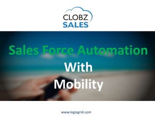 Sales Force Automation
With
Mobility
www.logixgrid.com
 