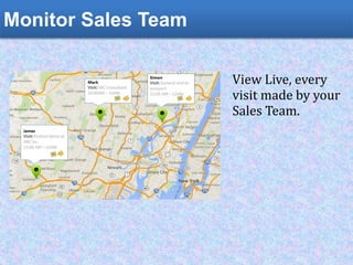 User Location Tracking
View Live, every
visit made by your
Sales Team.
Monitor Sales Team
 