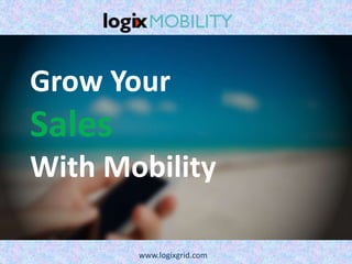 Grow Your
Sales
With Mobility
www.logixgrid.com
 