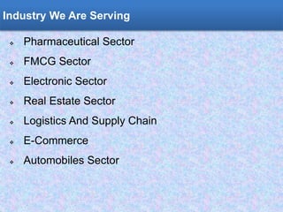 Order Delivery Management
 Pharmaceutical Sector
 FMCG Sector
 Electronic Sector
 Real Estate Sector
 Logistics And Supply Chain
 E-Commerce
 Automobiles Sector
Industry We Are Serving
 