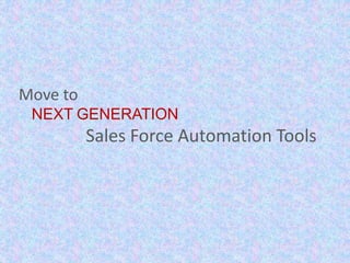 Move to
NEXT GENERATION
Sales Force Automation Tools
 