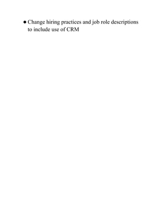  Change  hiring practices and job role descriptions
 to include use of CRM
 