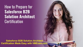 How to Prepare for
Salesforce B2B
Solution Architect
Certification
Salesforce B2B Solution Architect
Certification Made Easy with VMExam.com.
 