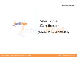http://intellipaat.com/Intellipaat Software Solutions Pvt. Ltd.
Redefining Learning !
Sales Force
Certification
(Admin 201 and DEV 401)
 